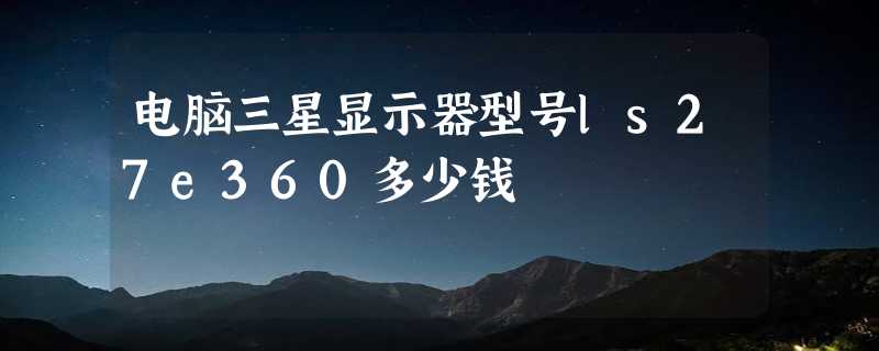 电脑三星显示器型号ls27e360多少钱