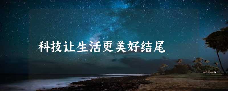 科技让生活更美好结尾