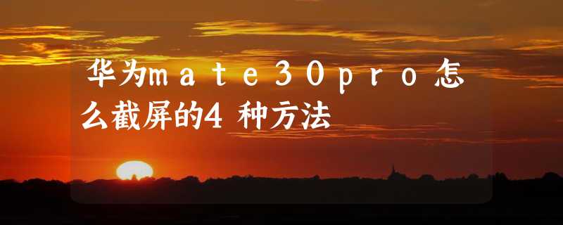 华为mate30pro怎么截屏的4种方法