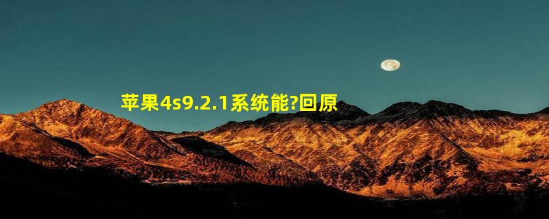 苹果4s9.2.1系统能?回原来系统吗