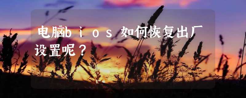 电脑bios如何恢复出厂设置呢？