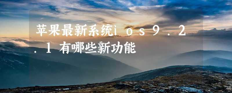 苹果最新系统ios9.2.1有哪些新功能