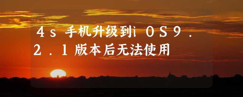 4s手机升级到iOS9.2.1版本后无法使用