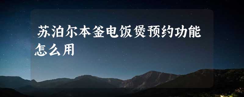 苏泊尔本釜电饭煲预约功能怎么用