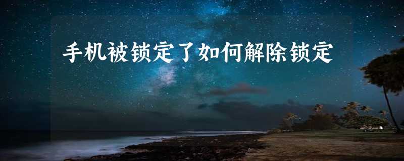 手机被锁定了如何解除锁定