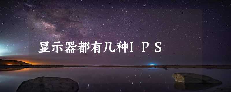 显示器都有几种IPS