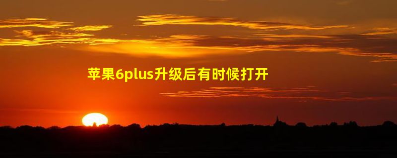 苹果6plus升级后有时候打开一个应用就卡住不动了是怎么回事