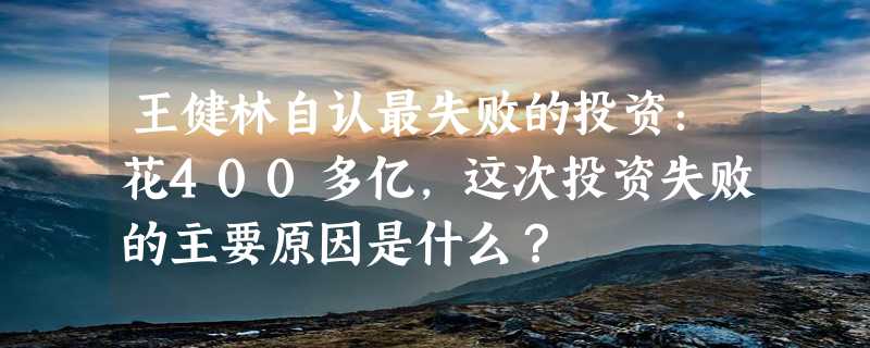 王健林自认最失败的投资：花400多亿，这次投资失败的主要原因是什么？