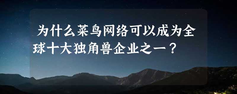 为什么菜鸟网络可以成为全球十大独角兽企业之一？