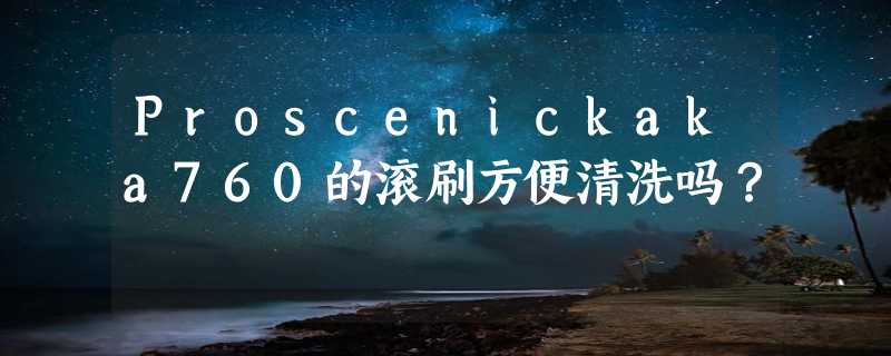 Proscenickaka760的滚刷方便清洗吗？