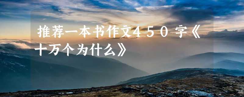 推荐一本书作文450字《十万个为什么》