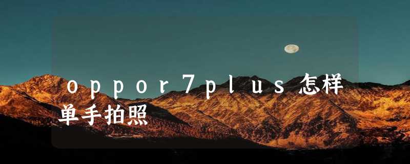 oppor7plus怎样单手拍照