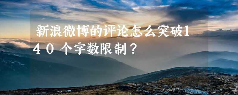 新浪微博的评论怎么突破140个字数限制？