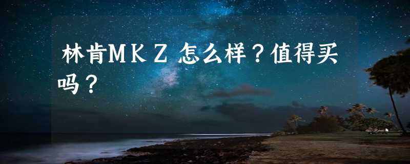 林肯MKZ怎么样？值得买吗？