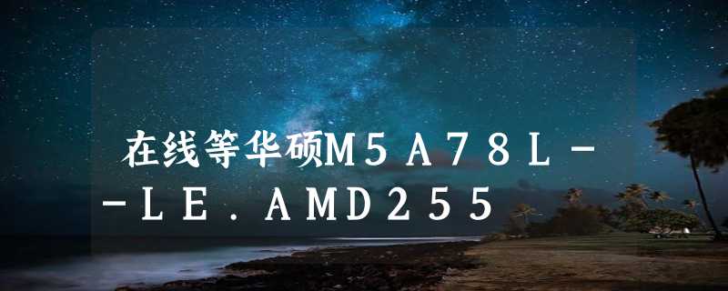 在线等华硕M5A78L--LE.AMD255