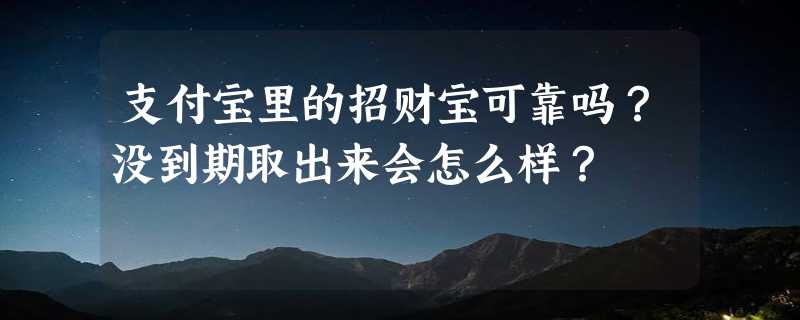 支付宝里的招财宝可靠吗？没到期取出来会怎么样？