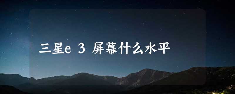 三星e3屏幕什么水平