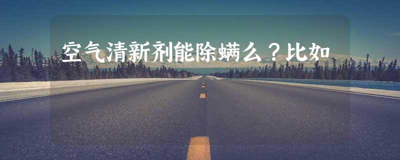 空气清新剂能除螨么？比如