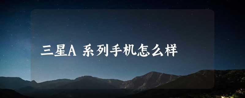 三星A系列手机怎么样