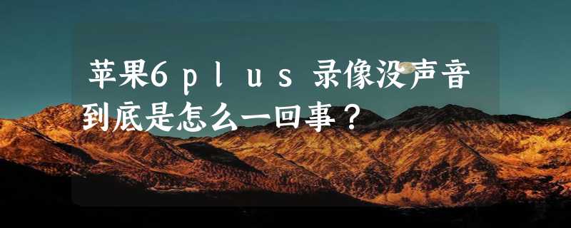 苹果6plus录像没声音到底是怎么一回事？