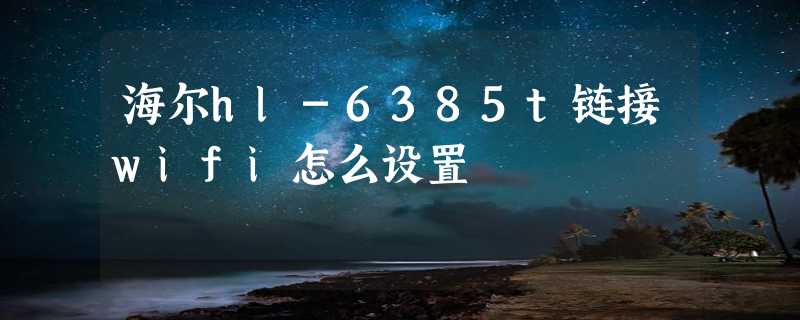 海尔hl-6385t链接wifi怎么设置