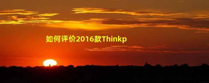 如何评价2016款Thinkpad