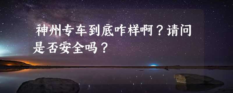 神州专车到底咋样啊？请问是否安全吗？