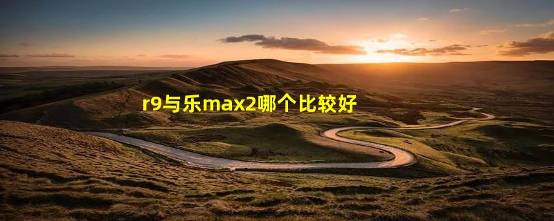 r9与乐max2哪个比较好