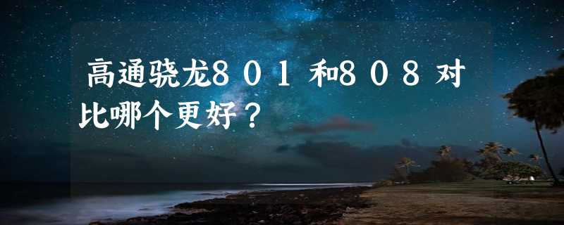 高通骁龙801和808对比哪个更好？