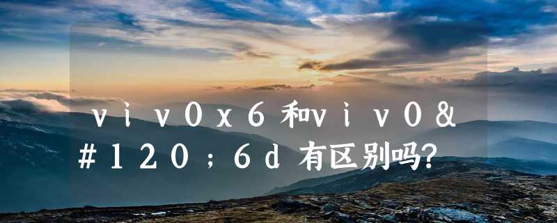 viv0x6和viv0x6d有区别吗?