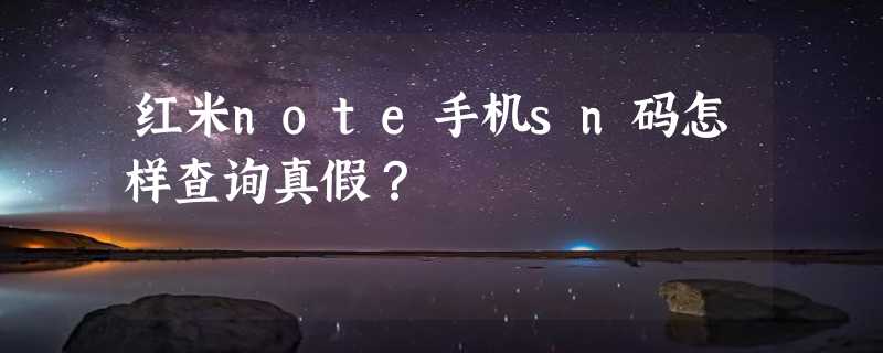 红米note手机sn码怎样查询真假？