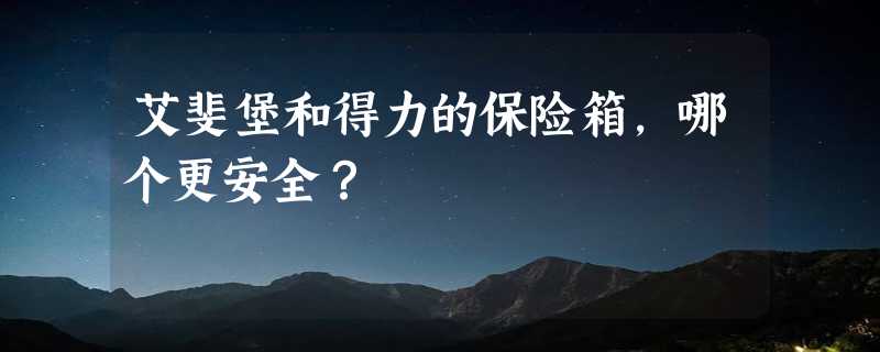 艾斐堡和得力的保险箱，哪个更安全？