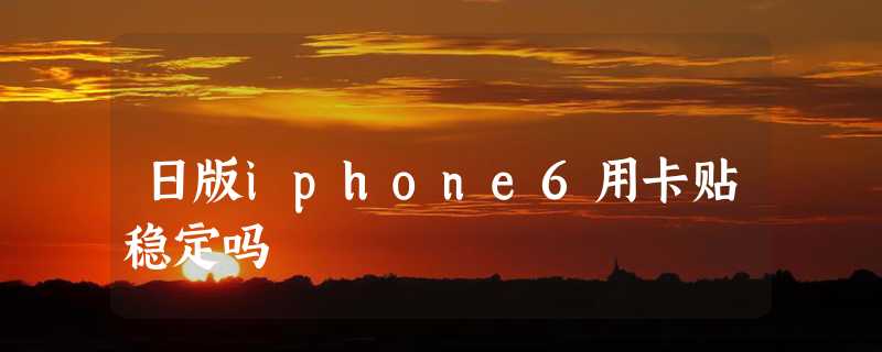 日版iphone6用卡贴稳定吗