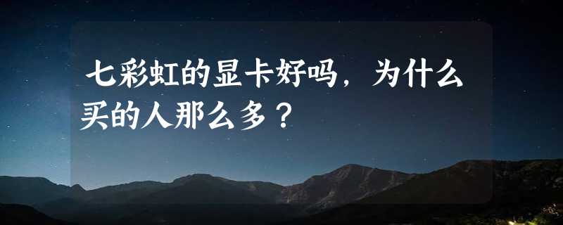 七彩虹的显卡好吗，为什么买的人那么多？