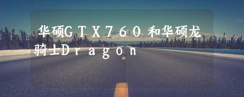 华硕GTX760和华硕龙骑士Dragon