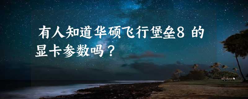 有人知道华硕飞行堡垒8的显卡参数吗？