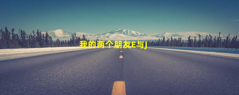 我的两个朋友E与J