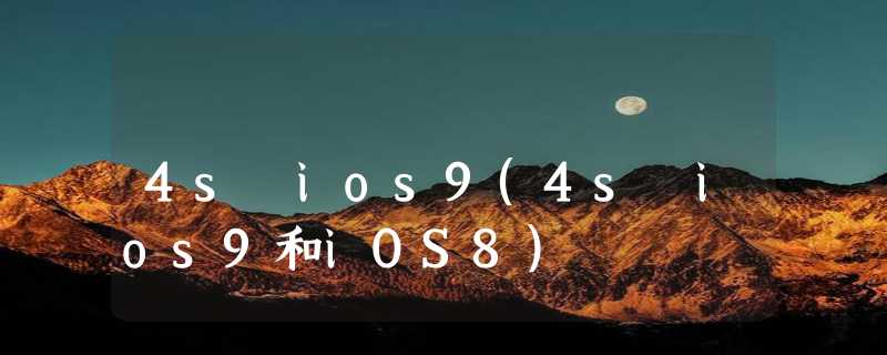 4s ios9(4s ios9和iOS8)