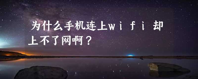 为什么手机连上wifi却上不了网啊？