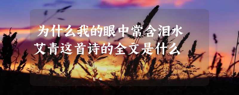 为什么我的眼中常含泪水 艾青这首诗的全文是什么