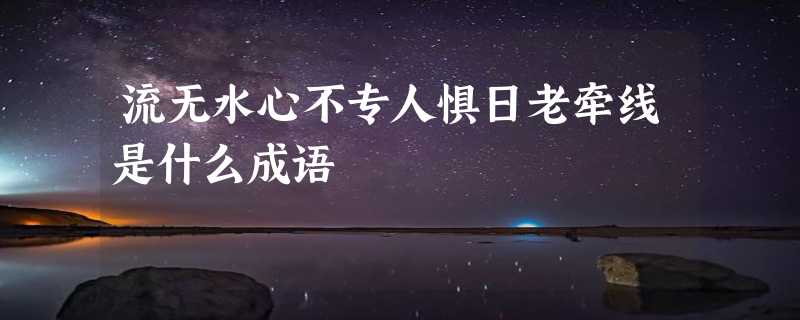 流无水心不专人惧日老牵线是什么成语