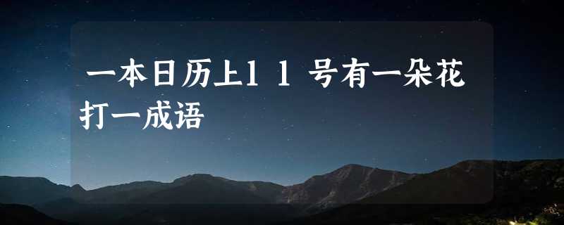 一本日历上11号有一朵花打一成语