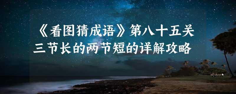 《看图猜成语》第八十五关三节长的两节短的详解攻略