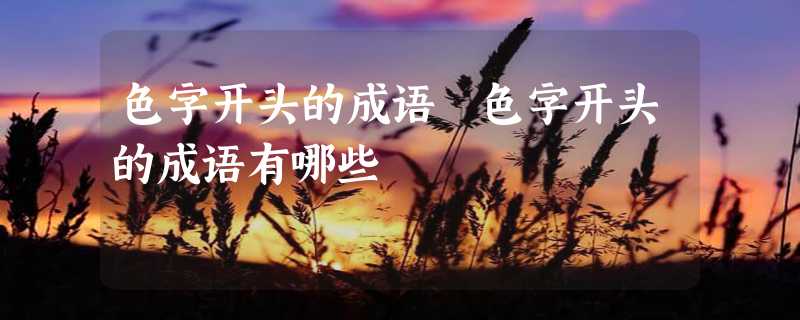 色字开头的成语 色字开头的成语有哪些