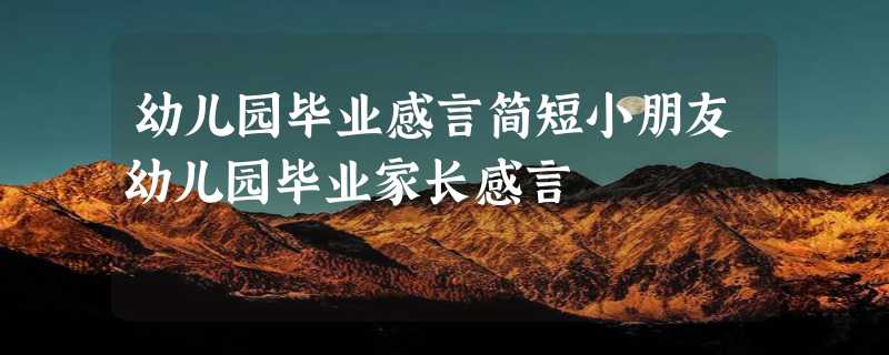 幼儿园毕业感言简短小朋友幼儿园毕业家长感言