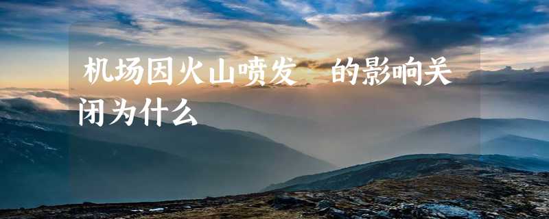 机场因火山喷发 的影响关闭为什么