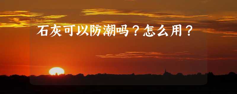 石灰可以防潮吗？怎么用？