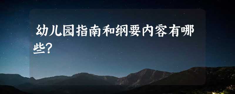 幼儿园指南和纲要内容有哪些?