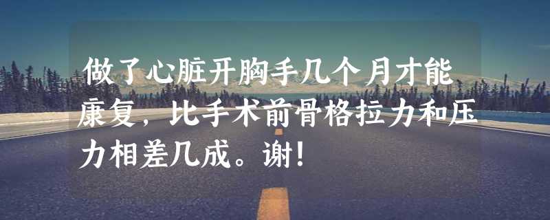 做了心脏开胸手几个月才能康复，比手术前骨格拉力和压力相差几成。谢！