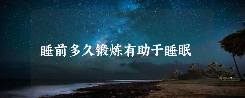 睡前多久锻炼有助于睡眠